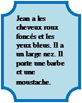 Plakett: Jean a les cheveux roux foncs et les yeux bleus. Il a un large nez. Il porte une barbe et une moustache. 